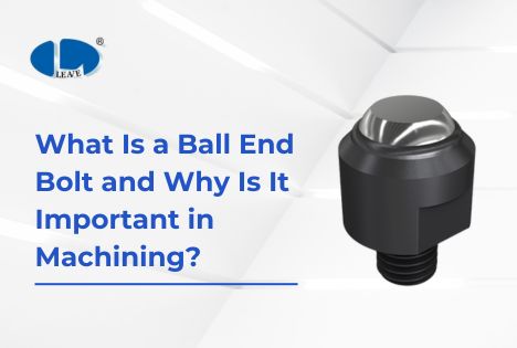 What Is a Ball End Bolt and Why Is It Important in Machining? class=